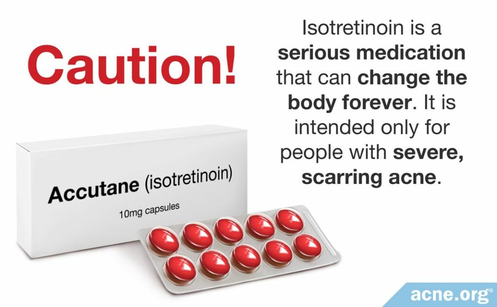 Isotretinoin is a serious medication that can change the body forever. It is intended only for people with severe, scarring acne.